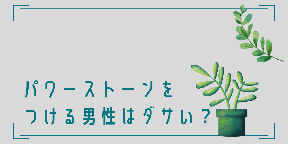 パワーストーンをつける男性はダサい？