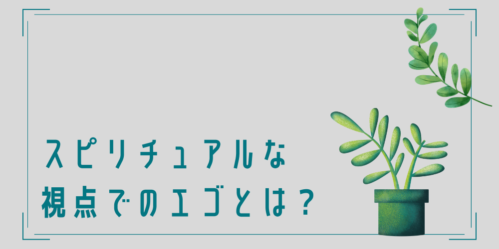 スピリチュアルな視点でのエゴとは？