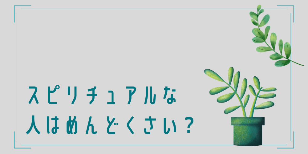 スピリチュアルな人はめんどくさい？