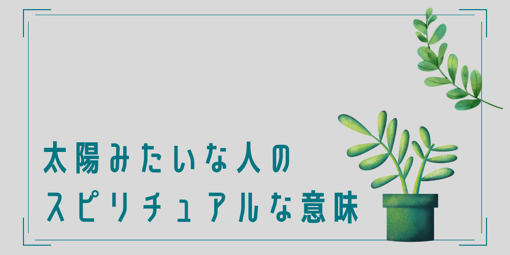 太陽みたいな人のスピリチュアルな意味とは？