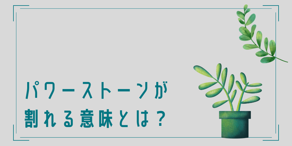 パワーストーンが割れる意味とは？